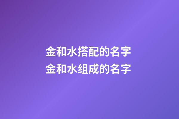 金和水搭配的名字 金和水组成的名字